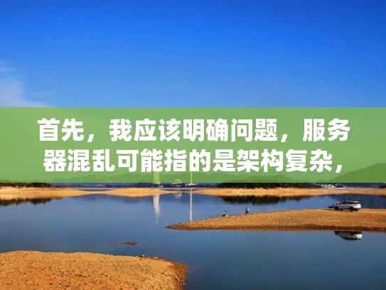 首先，我应该明确问题，服务器混乱可能指的是架构复杂，涉及多个虚拟化环境、不同的操作系统或者网络结构。然后，我需要找到合适的术语来描述这种情况，这样用户可以更好地理解和解决这个问题