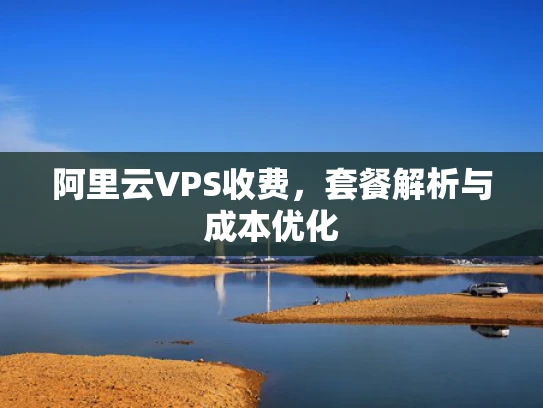 阿里云VPS收费，套餐解析与成本优化