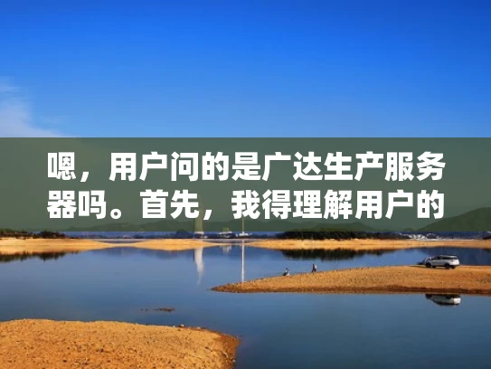 嗯，用户问的是广达生产服务器吗。首先，我得理解用户的问题。他们可能是在考虑购买广达的服务器，或者是在了解广达的产品线，特别是生产服务器方面