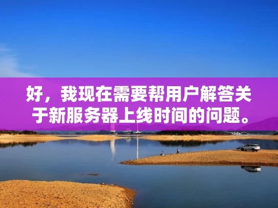 好，我现在需要帮用户解答关于新服务器上线时间的问题。用户问的是6月2号是否会开新服务器，我得先整理一下可能的相关信息