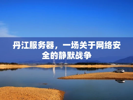 丹江服务器，一场关于网络安全的静默战争