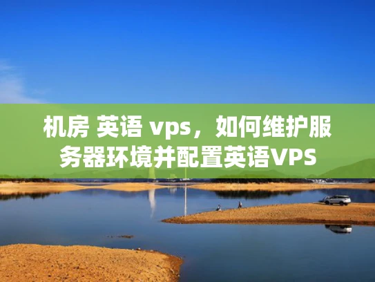 机房 英语 vps，如何维护服务器环境并配置英语VPS