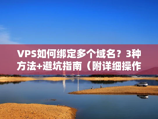 VPS如何绑定多个域名？3种方法+避坑指南（附详细操作）