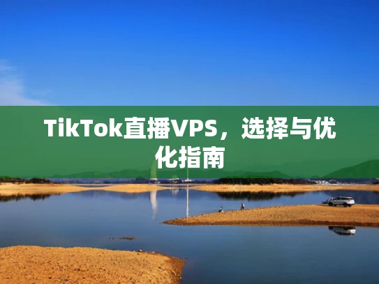 TikTok直播VPS，选择与优化指南