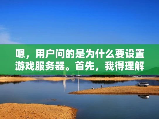嗯，用户问的是为什么要设置游戏服务器。首先，我得理解用户的需求。可能用户是刚接触游戏开发或者网络管理的人，对服务器设置不太了解，所以想了解背后的原因