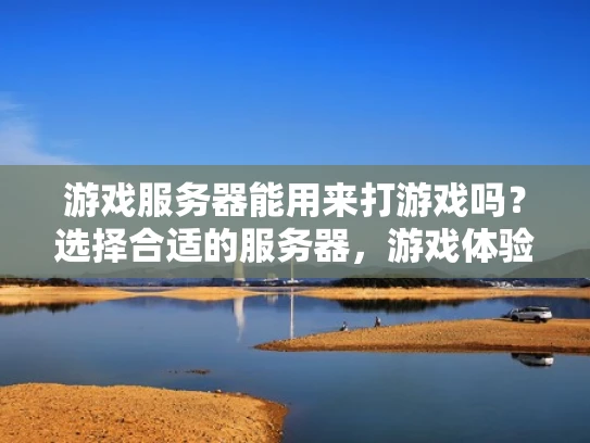游戏服务器能用来打游戏吗？选择合适的服务器，游戏体验更上一层楼！