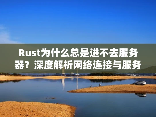 Rust为什么总是进不去服务器？深度解析网络连接与服务器配置问题