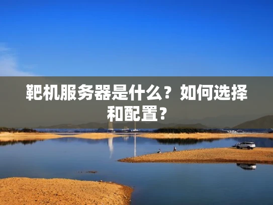 靶机服务器是什么？如何选择和配置？
