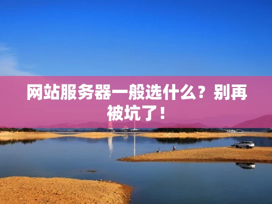 网站服务器一般选什么？别再被坑了！