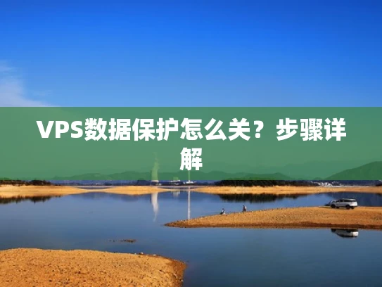 VPS数据保护怎么关？步骤详解