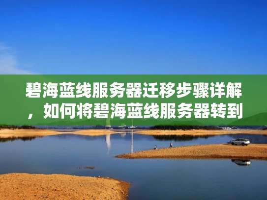 碧海蓝线服务器迁移步骤详解，如何将碧海蓝线服务器转到其他平台？