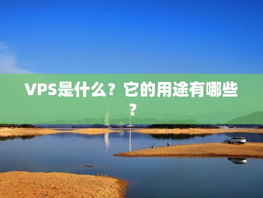 VPS是什么？它的用途有哪些？