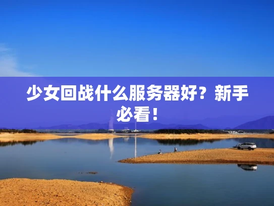少女回战什么服务器好？新手必看！