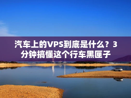 汽车上的VPS到底是什么？3分钟搞懂这个行车黑匣子