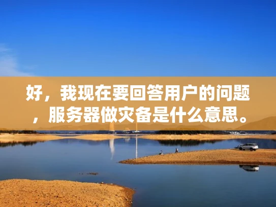 好，我现在要回答用户的问题，服务器做灾备是什么意思。首先，我需要理解灾备这个词的含义。根据之前的知识，灾备应该是指灾难备份，也就是在服务器层面为防止数据丢失或系统故障而进行的备份和冗余措施