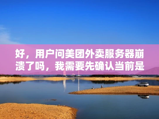 好，用户问美团外卖服务器崩溃了吗，我需要先确认当前是否有服务器崩溃的情况。如果我无法获取实时信息，应该解释一下原因，并提供一些常见的服务器崩溃问题