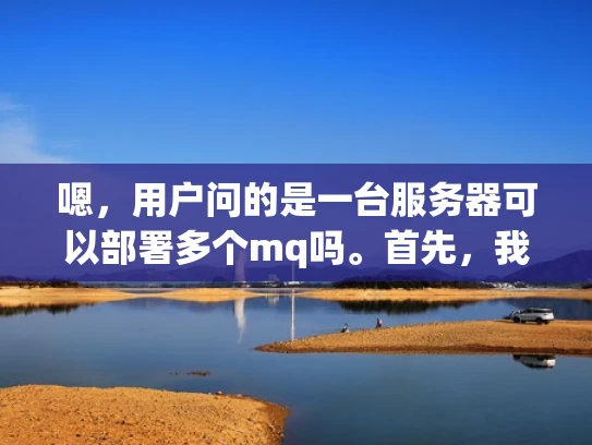 嗯，用户问的是一台服务器可以部署多个mq吗。首先，我得弄清楚用户的问题背景。可能用户是一个刚接触服务器部署的新手，或者是一个网络管理员，想要优化服务器资源