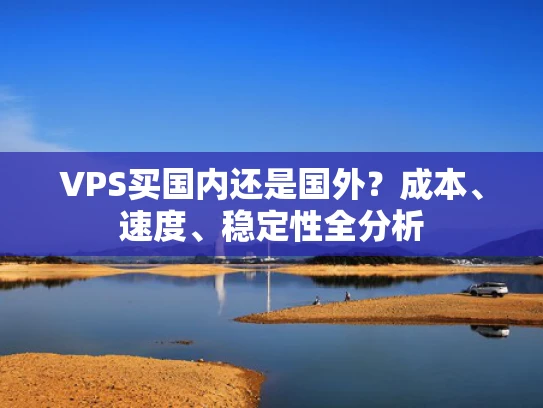 VPS买国内还是国外？成本、速度、稳定性全分析