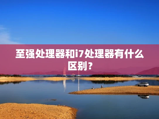 至强处理器和i7处理器有什么区别？