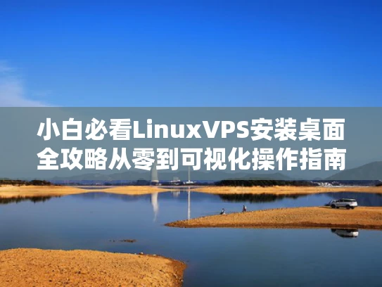 小白必看LinuxVPS安装桌面全攻略从零到可视化操作指南