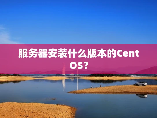 服务器安装什么版本的CentOS？