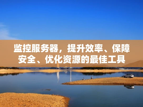 监控服务器，提升效率、保障安全、优化资源的最佳工具