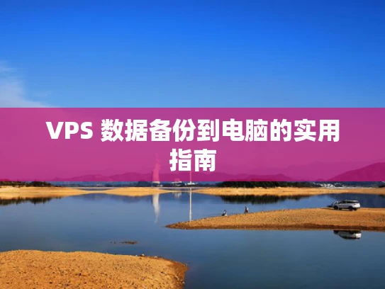 VPS 数据备份到电脑的实用指南