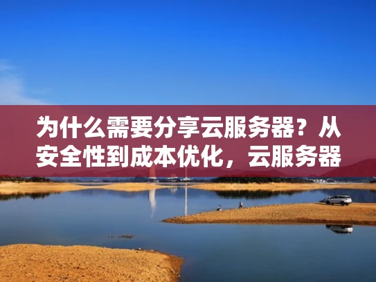 为什么需要分享云服务器？从安全性到成本优化，云服务器分享的重要性不容忽视