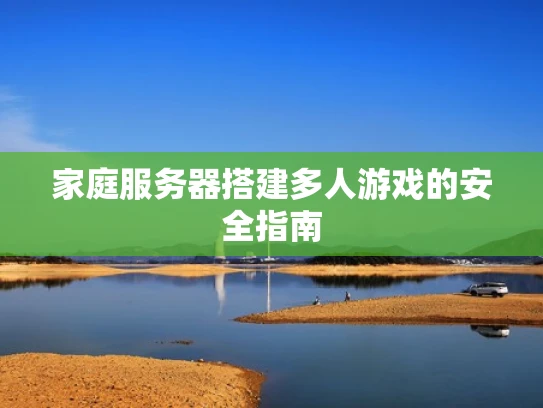 家庭服务器搭建多人游戏的安全指南