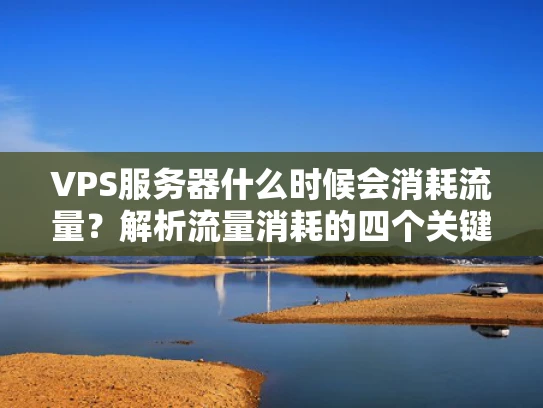 VPS服务器什么时候会消耗流量？解析流量消耗的四个关键点