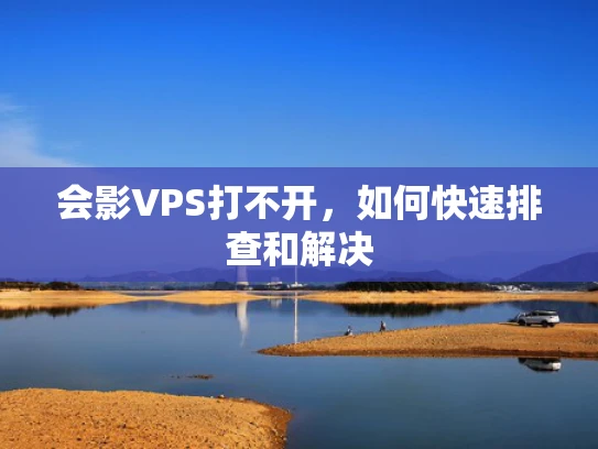 会影VPS打不开，如何快速排查和解决