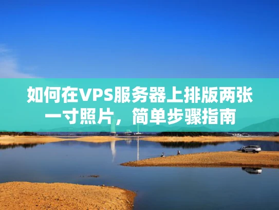 如何在VPS服务器上排版两张一寸照片，简单步骤指南