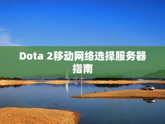 Dota 2移动网络选择服务器指南