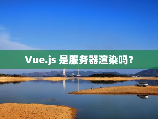 Vue.js 是服务器渲染吗？