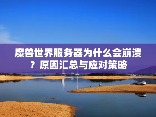 魔兽世界服务器为什么会崩溃？原因汇总与应对策略