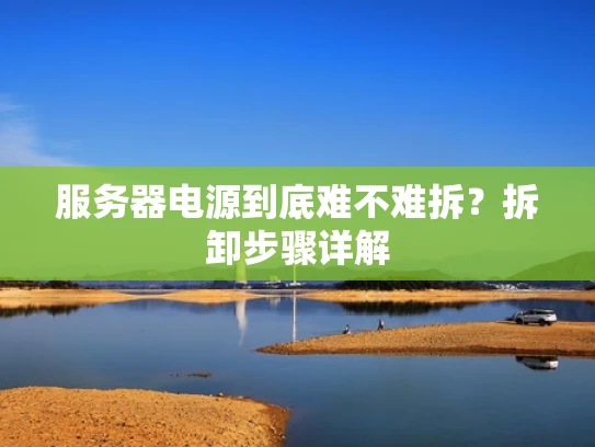 服务器电源到底难不难拆？拆卸步骤详解