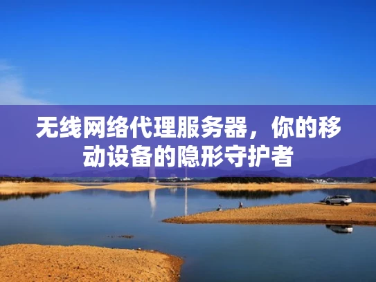 无线网络代理服务器，你的移动设备的隐形守护者