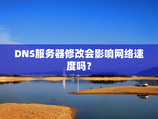 DNS服务器修改会影响网络速度吗？