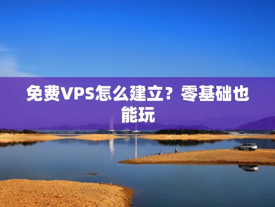 免费VPS怎么建立？零基础也能玩
