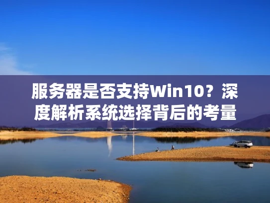 服务器是否支持Win10？深度解析系统选择背后的考量