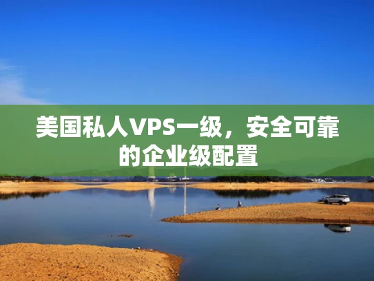 美国私人VPS一级，安全可靠的企业级配置