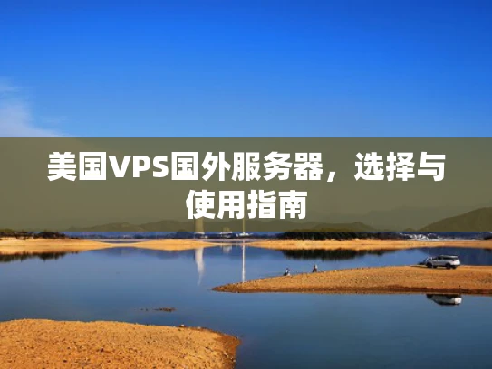 美国VPS国外服务器，选择与使用指南