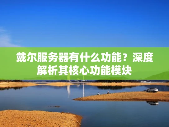 戴尔服务器有什么功能？深度解析其核心功能模块