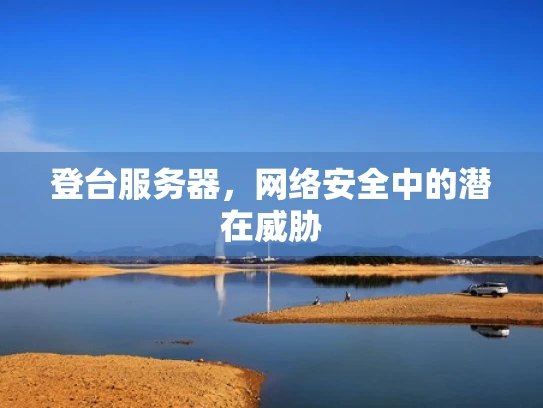 登台服务器，网络安全中的潜在威胁
