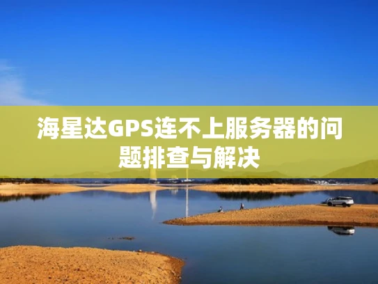 海星达GPS连不上服务器的问题排查与解决