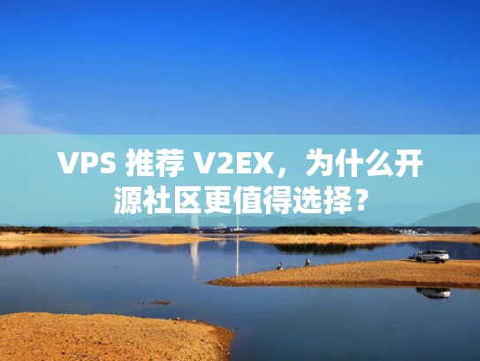 VPS 推荐 V2EX，为什么开源社区更值得选择？