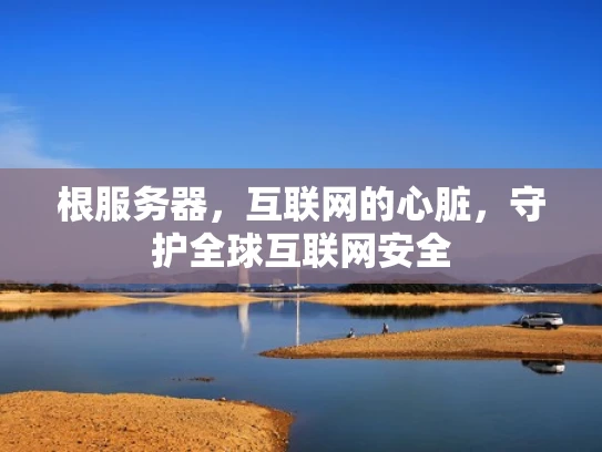根服务器，互联网的心脏，守护全球互联网安全