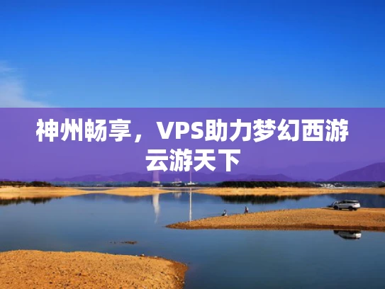 神州畅享，VPS助力梦幻西游云游天下