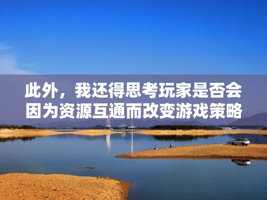 此外，我还得思考玩家是否会因为资源互通而改变游戏策略。比如，如果某个服务器的资源非常丰富，玩家可能会更积极地在该服务器生存，而其他服务器的资源可能较少。这可能影响游戏的平衡性和多样性