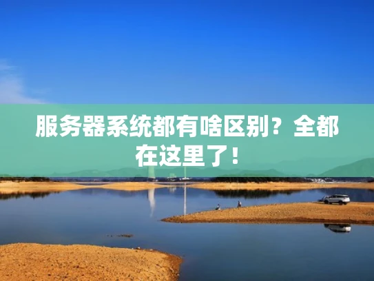 服务器系统都有啥区别？全都在这里了！